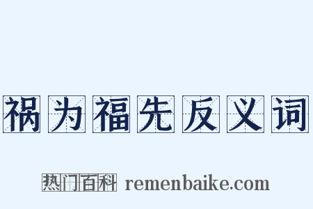 祸为福先反义词是什么意思的图片